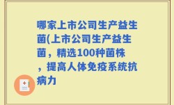 哪家上市公司生产益生菌(上市公司生产益生菌，精选100种菌株，提高人体免疫系统抗病力