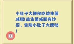 小肚子大便秘吃益生菌减肥(益生菌减肥有妙招，告别小肚子大便秘)
