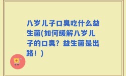 八岁儿子口臭吃什么益生菌(如何缓解八岁儿子的口臭？益生菌是出路！)