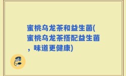 蜜桃乌龙茶和益生菌(蜜桃乌龙茶搭配益生菌，味道更健康)
