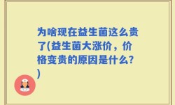 为啥现在益生菌这么贵了(益生菌大涨价，价格变贵的原因是什么？)