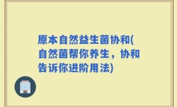 原本自然益生菌协和(自然菌帮你养生，协和告诉你进阶用法)