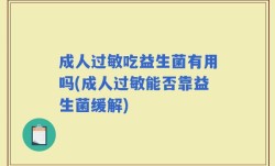 成人过敏吃益生菌有用吗(成人过敏能否靠益生菌缓解)