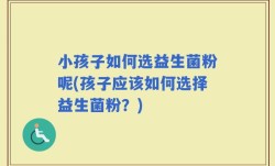 小孩子如何选益生菌粉呢(孩子应该如何选择益生菌粉？)