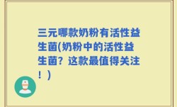 三元哪款奶粉有活性益生菌(奶粉中的活性益生菌？这款最值得关注！)