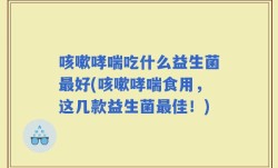 咳嗽哮喘吃什么益生菌最好(咳嗽哮喘食用，这几款益生菌最佳！)