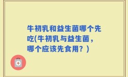 牛初乳和益生菌哪个先吃(牛初乳与益生菌，哪个应该先食用？)