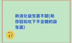 助消化益生菌不甜(助你轻松吃下不含糖的益生菌)