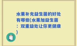 水果补充益生菌的好处有哪些(水果加益生菌：双重益处让你更健康)