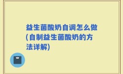 益生菌酸奶自调怎么做(自制益生菌酸奶的方法详解)