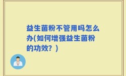 益生菌粉不管用吗怎么办(如何增强益生菌粉的功效？)
