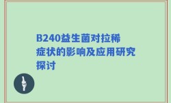 B240益生菌对拉稀症状的影响及应用研究探讨
