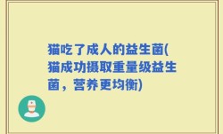猫吃了成人的益生菌(猫成功摄取重量级益生菌，营养更均衡)