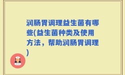 润肠胃调理益生菌有哪些(益生菌种类及使用方法，帮助润肠胃调理)