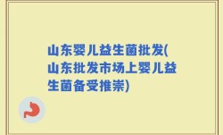 山东婴儿益生菌批发(山东批发市场上婴儿益生菌备受推崇)