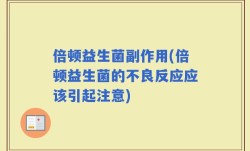倍顿益生菌副作用(倍顿益生菌的不良反应应该引起注意)