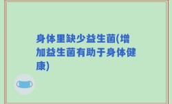 身体里缺少益生菌(增加益生菌有助于身体健康)