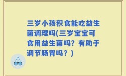三岁小孩积食能吃益生菌调理吗(三岁宝宝可食用益生菌吗？有助于调节肠胃吗？)