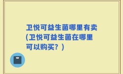 卫悦可益生菌哪里有卖(卫悦可益生菌在哪里可以购买？)