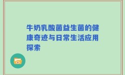 牛奶乳酸菌益生菌的健康奇迹与日常生活应用探索