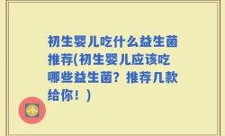 初生婴儿吃什么益生菌推荐(初生婴儿应该吃哪些益生菌？推荐几款给你！)