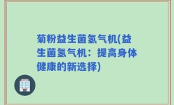 菊粉益生菌氢气机(益生菌氢气机：提高身体健康的新选择)