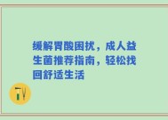 缓解胃酸困扰，成人益生菌推荐指南，轻松找回舒适生活