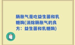 肠胀气是吃益生菌和乳糖酶(消除肠胀气的良方：益生菌和乳糖酶)