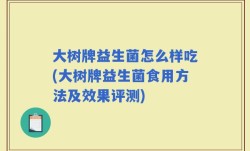 大树牌益生菌怎么样吃(大树牌益生菌食用方法及效果评测)