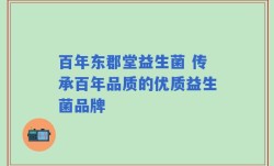 百年东郡堂益生菌 传承百年品质的优质益生菌品牌