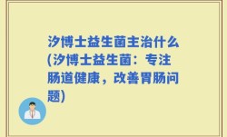 汐博士益生菌主治什么(汐博士益生菌：专注肠道健康，改善胃肠问题)