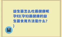 益生菌怎么吃最健康呢孕妇(孕妇最健康的益生菌食用方法是什么？)