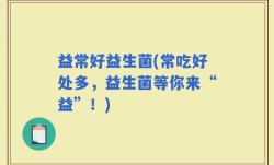 益常好益生菌(常吃好处多，益生菌等你来“益”！)