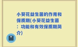 小葵花益生菌的作用和保质期(小葵花益生菌：功能和有效保质期简介)