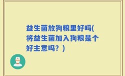 益生菌放狗粮里好吗(将益生菌加入狗粮是个好主意吗？)