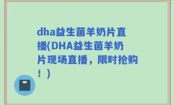 dha益生菌羊奶片直播(DHA益生菌羊奶片现场直播，限时抢购！)