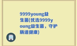 9999young益生菌(优选9999young益生菌，守护肠道健康)