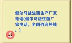 健尔马益生菌生产厂家电话(健尔马益生菌厂家电话，全国咨询热线。)