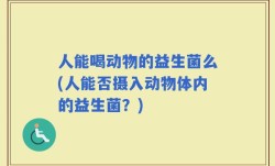 人能喝动物的益生菌么(人能否摄入动物体内的益生菌？)