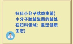 妇科小分子肽益生菌(小分子肽益生菌的益处在妇科领域：重塑健康生态)