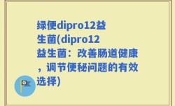 绿便dipro12益生菌(dipro12益生菌：改善肠道健康，调节便秘问题的有效选择)