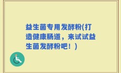 益生菌专用发酵粉(打造健康肠道，来试试益生菌发酵粉吧！)
