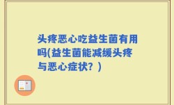 头疼恶心吃益生菌有用吗(益生菌能减缓头疼与恶心症状？)