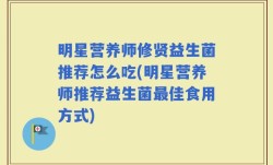 明星营养师修贤益生菌推荐怎么吃(明星营养师推荐益生菌最佳食用方式)