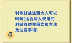 利敏舒益生菌大人可以喝吗(适合成人使用的利敏舒益生菌饮用方法及注意事项)