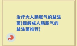 治疗大人肠胀气的益生菌(缓解成人肠胀气的益生菌推荐)