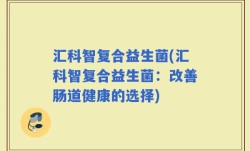 汇科智复合益生菌(汇科智复合益生菌：改善肠道健康的选择)