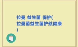 拉曼 益生菌 保护(拉曼菌益生菌护航健康)
