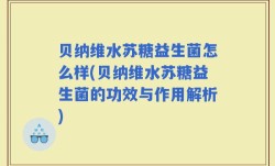贝纳维水苏糖益生菌怎么样(贝纳维水苏糖益生菌的功效与作用解析)