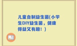 儿童自制益生菌(小学生DIY益生菌，健康得益又有趣！)